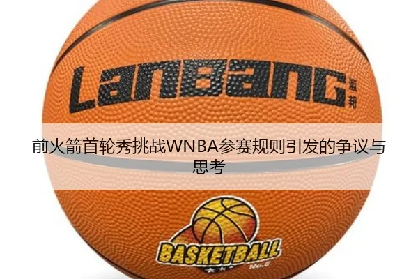 前火箭首轮秀挑战WNBA参赛规则引发的争议与思考